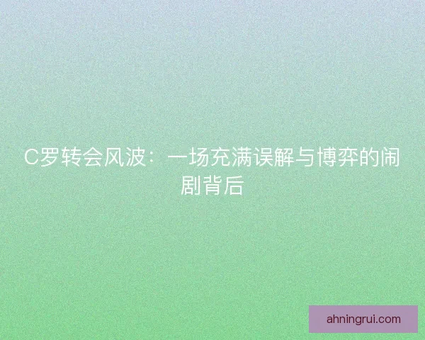 C罗转会风波：一场充满误解与博弈的闹剧背后